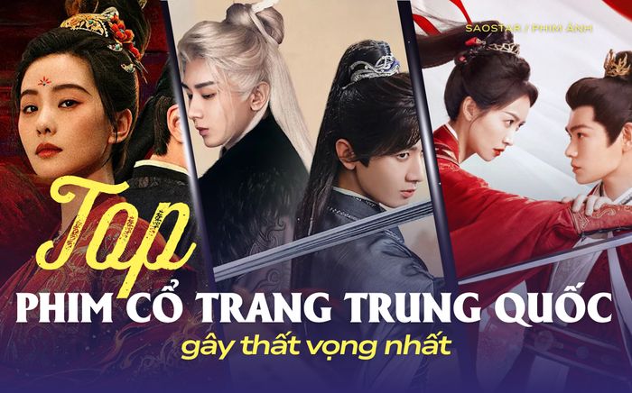 Top phim cổ trang Trung Quốc gây thất vọng nhất