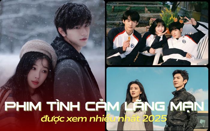 Top phim tình cảm lãng mạn Trung Quốc được xem nhiều nhất 2025