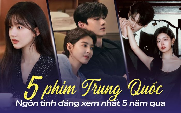 5 phim ngôn tình Trung Quốc đáng xem nhất 5 năm qua: Phim của Triệu Lộ Tư xứng danh chuẩn mực