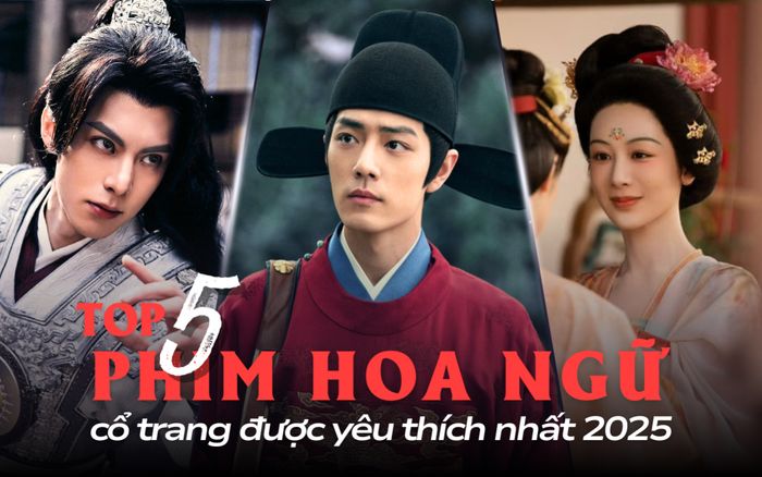 5 phim Hoa ngữ cổ trang được yêu thích nhất 2025: Siêu phẩm của Tiêu Chiến không có đối thủ