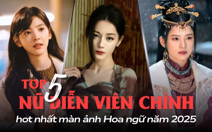 5 nữ diễn viên chính hot nhất màn ảnh Hoa ngữ 2025: Địch Lệ Nhiệt Ba đẹp là thế vẫn thua Chương Nhược Nam