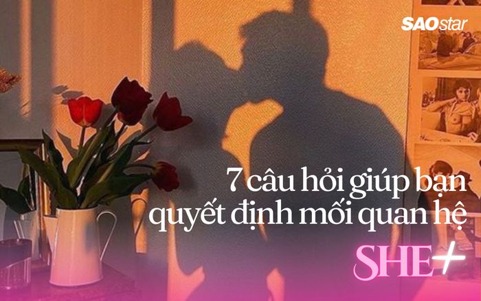 7 câu hỏi giúp bạn quyết định có nên tiếp tục một mối quan hệ