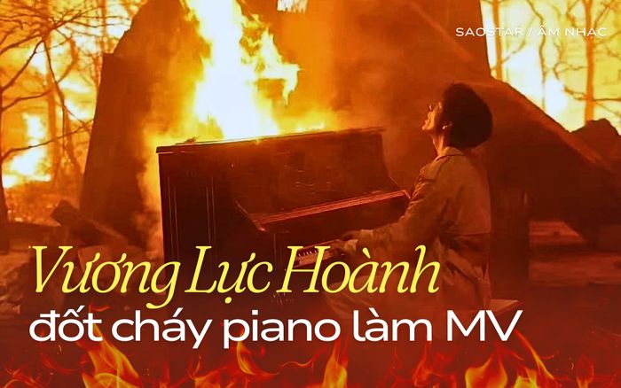 Vương Lực Hoành gây tranh cãi khi đốt cháy đàn piano để quay MV