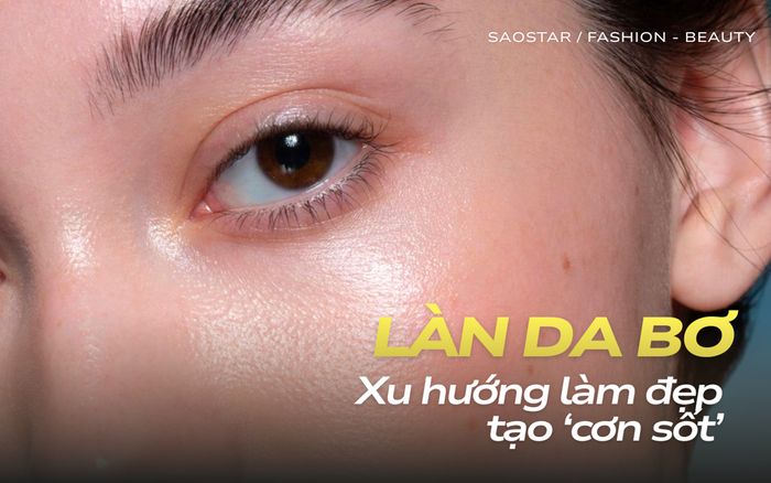 Butter skin: Xu hướng làm đẹp định nghĩa lại lớp nền mịn màng