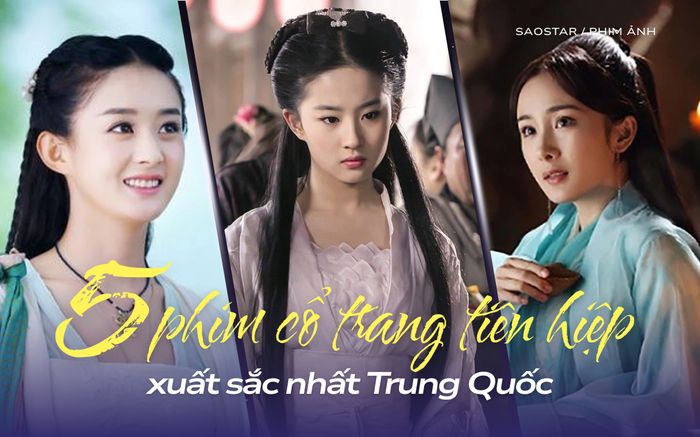 Top 5 phim cổ trang tiên hiệp hay nhất Trung Quốc: Phim của Triệu Lệ Dĩnh khó soán ngôi Lưu Diệc Phi