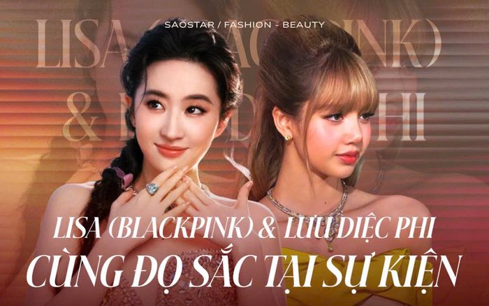 Lisa (BlackPink) so kè nhan sắc với 'thần tiên tỷ tỷ' Lưu Diệc Phi tại sự kiện
