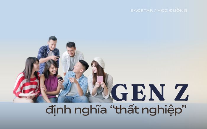 Xem cách Gen Z định nghĩa lại khái niệm thất nghiệp
