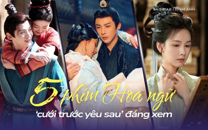5 phim Hoa ngữ chủ đề 'cưới trước yêu sau' đáng xem nhất: Khom Lưng vừa lên sóng đã phá kỷ lục