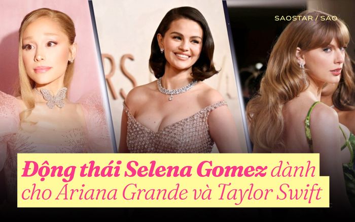 Động thái Selena Gomez dành cho Ariana Grande và Taylor Swift khiến ai cũng ngưỡng mộ
