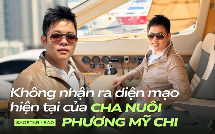 Không nhận ra diện mạo hiện tại của cha nuôi Phương Mỹ Chi