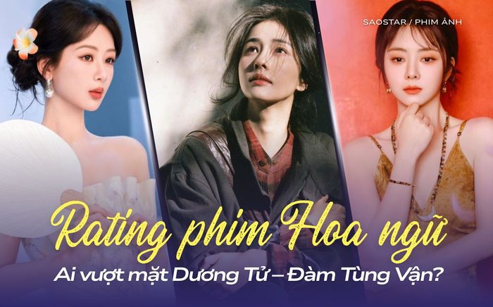 BXH rating phim truyền hình gây bất ngờ: Ai vượt mặt Dương Tử – Đàm Tùng Vận?