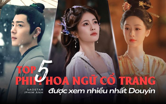 Top 5 phim Hoa ngữ cổ trang được xem nhiều nhất Douyin: Phim của Bạch Lộc bất ngờ vượt mặt Dương Tử