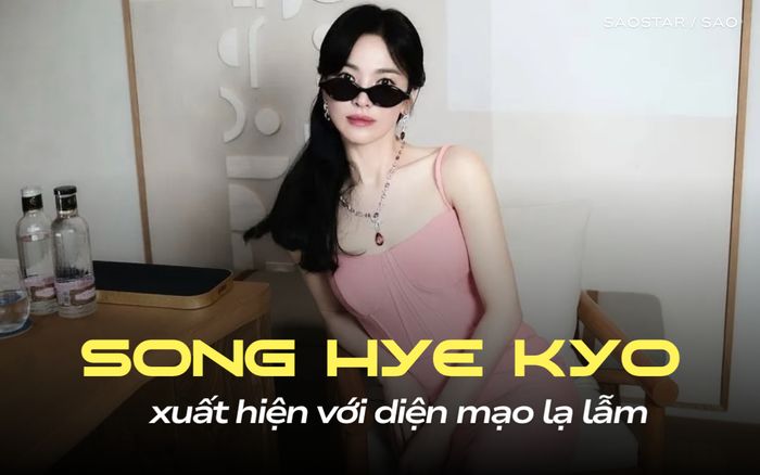 Song Hye Kyo trở lại với hình ảnh mới gây ngỡ ngàng