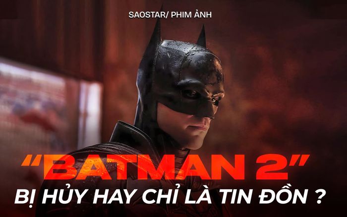 Thực hư 'The Batman 2' bị hủy hay chỉ là lời đồn thất thiệt khiến fan đứng ngồi không yên?