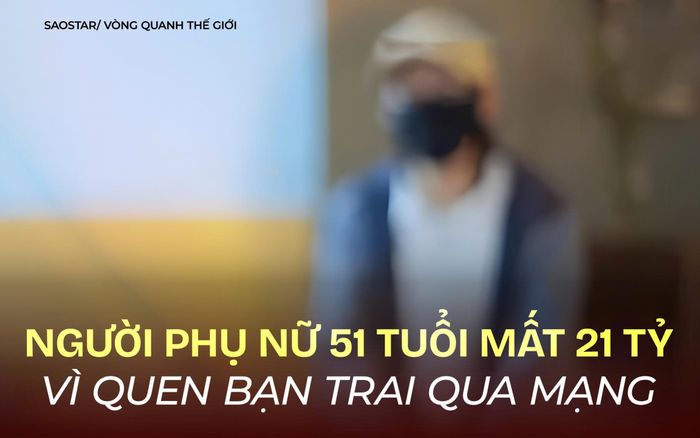 Người phụ nữ 50 tuổi mất trắng 21 tỷ đồng vì quen bạn trai qua mạng