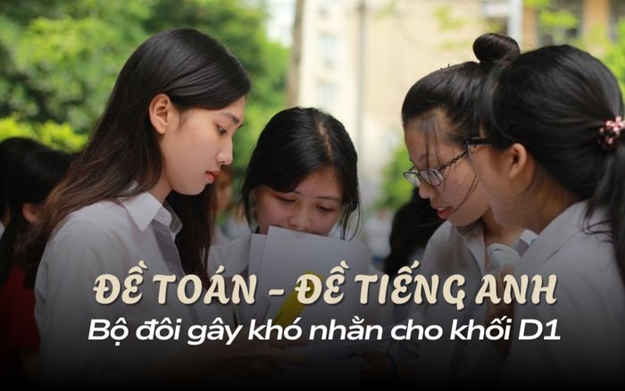 Đề Toán và Tiếng Anh thi tốt nghiệp THPT 2025: Khó nhằn cho thí sinh chọn khối D1