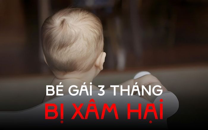 Bé gái 3 tháng tuổi bị xâm hại, danh tính kẻ xấu gây phẫn nộ