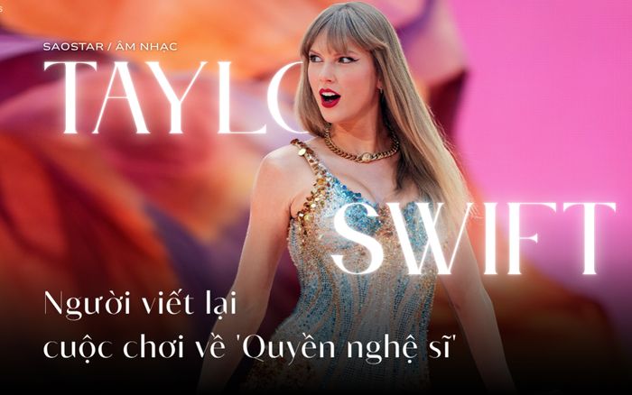 Taylor Swift: Người viết lại cuộc chơi về 'quyền nghệ sĩ'