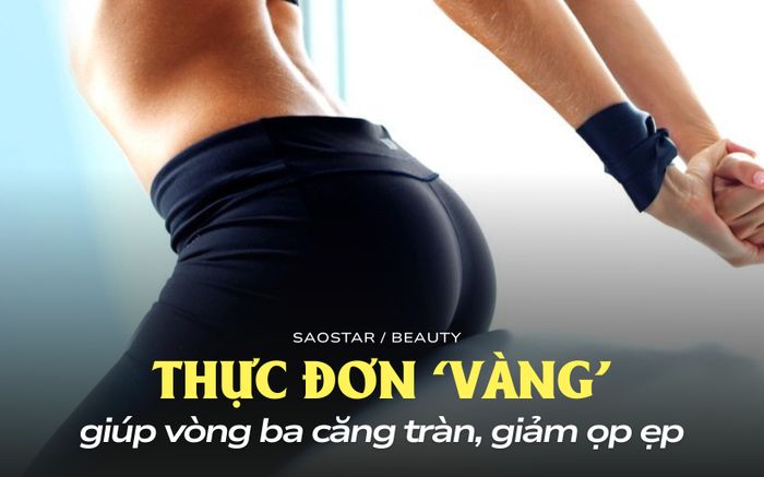 Thực đơn 'vàng' giúp vòng ba căng tràn, giảm ọp ẹp