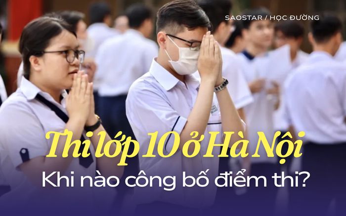 Đã có lịch công bố điểm thi và điểm chuẩn vào lớp 10 công lập ở Hà Nội