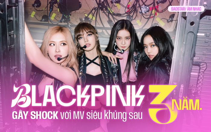 BLACKPINK gây sốc với MV siêu khủng, xứng đáng để fan chờ đợi sau 3 năm 'biệt tích'?