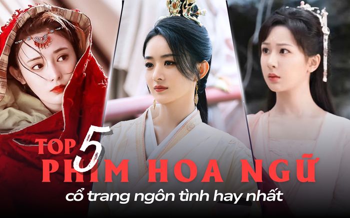 Top 5 phim Hoa ngữ cổ trang ngôn tình hay nhất: Triệu Lệ Dĩnh cứ đóng là hot