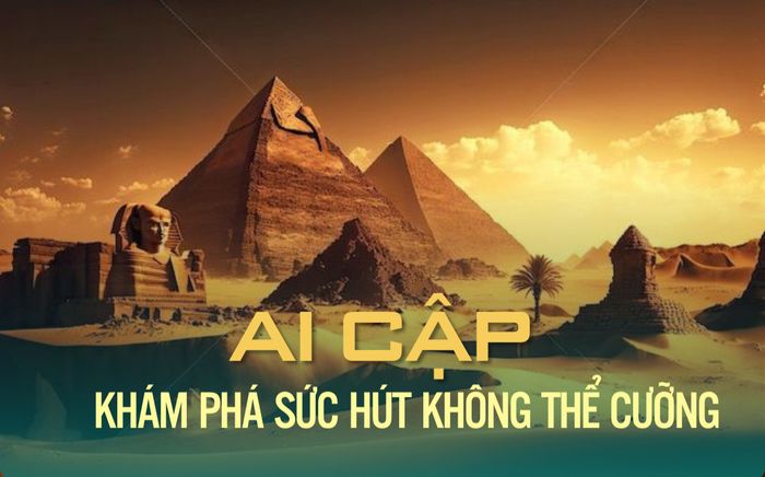 Lý do Ai Cập đang 'trending' trong tim Gen Z