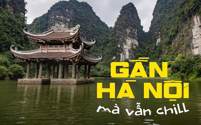 Đi đâu gần Hà Nội mà vẫn chill hết nấc?