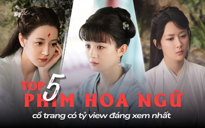 5 phim Hoa ngữ cổ trang đạt tỷ view: Phim của Triệu Lệ Dĩnh và Dương Mịch đã thành huyền thoại