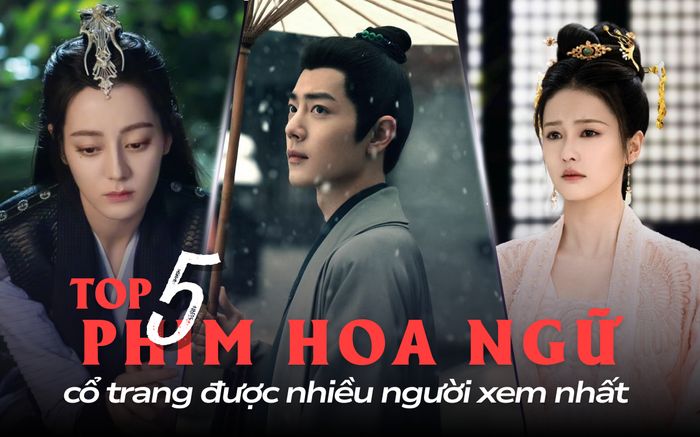 5 phim Hoa ngữ cổ trang có lượng người xem cao nhất: Tiêu Chiến vượt mặt đàn anh