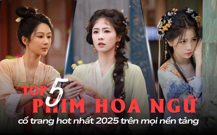 5 phim Hoa ngữ cổ trang hot nhất mọi nền tảng: Bất ngờ với siêu phẩm dẫn đầu