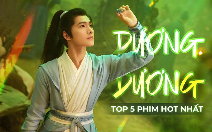 5 phim hot nhất của Dương Dương: Phàm Nhân Tu Tiên xếp cuối