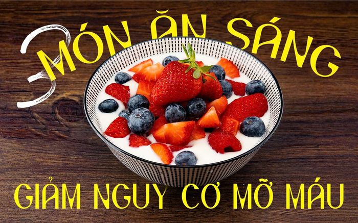 3 món ăn sáng dễ làm tại nhà giúp bạn giảm nguy cơ bị mỡ máu