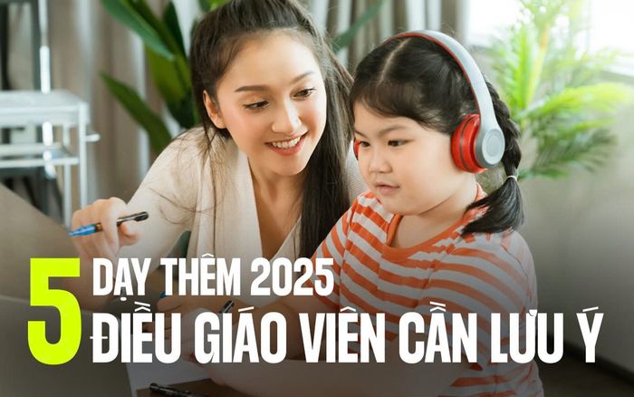 Dạy thêm 2025: Giáo viên bắt buộc phải nhớ 5 điều này nếu không muốn 'ăn phạt'