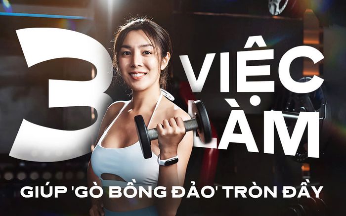 Ba việc làm thường xuyên giúp 'gò bồng đảo' tròn đầy không cần đụng chạm dao kéo