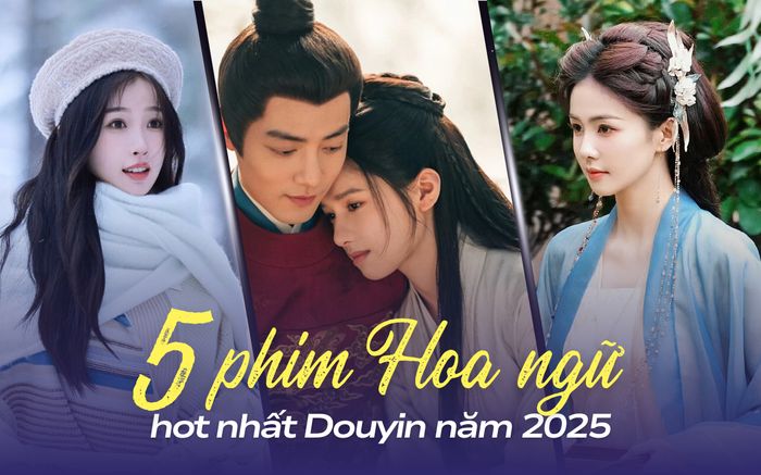 Top 5 phim Hoa ngữ hot nhất Douyin 2025: Phim cổ trang lên ngôi