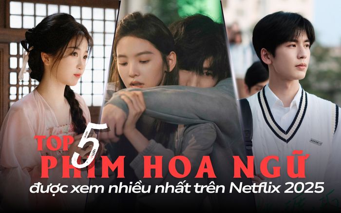 Top 5 phim Hoa ngữ được xem nhiều nhất trên Netflix 2025: Phim cổ trang còn giữ được sức hút?