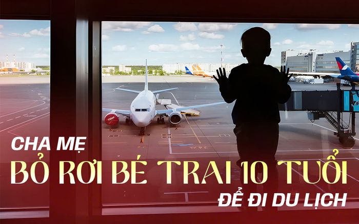 Phẫn nộ: Cha mẹ bỏ rơi bé trai 10 tuổi ở sân bay để đi du lịch vì con thiếu giấy tờ