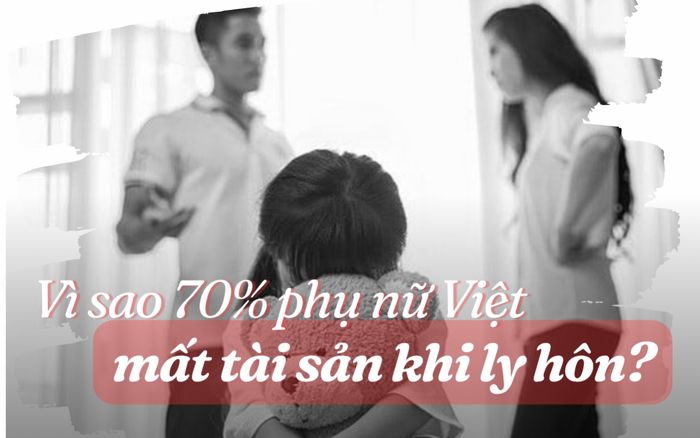 Vì sao 70% phụ nữ Việt chịu thiệt thòi về tài sản khi ly hôn?