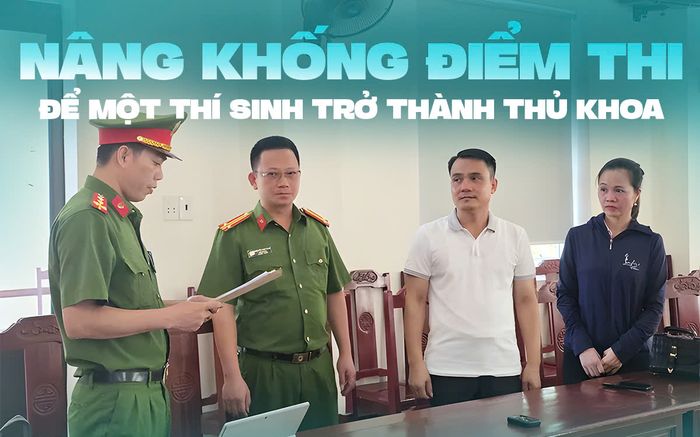 Hiệu trưởng chỉ đạo giáo viên nâng khống điểm thi để một thí sinh trở thành Thủ khoa