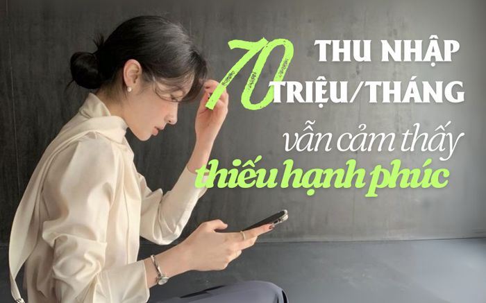 Thu nhập hơn 70 triệu/tháng nhưng vẫn cảm thấy... thiếu hạnh phúc