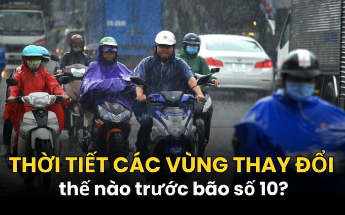 Thời tiết các vùng thay đổi thế nào trước bão số 10?