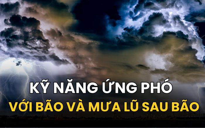 Hướng dẫn kỹ năng ứng phó với bão và mưa lũ sau bão