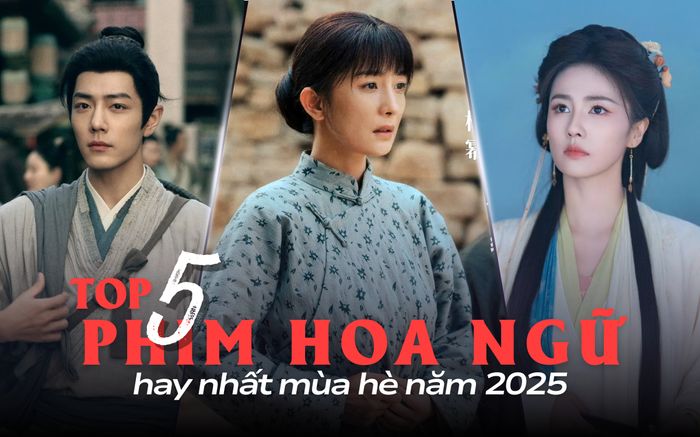 Top 5 phim Hoa ngữ hay nhất mùa hè năm 2025: Phim của Tiêu Chiến đáng xem