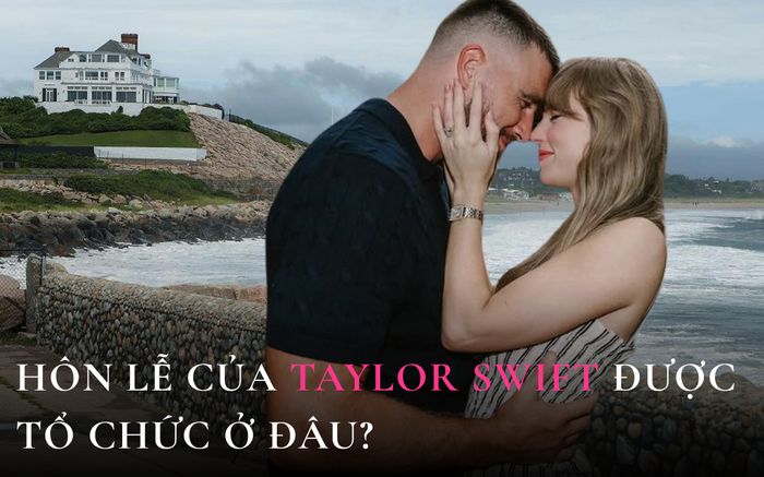 Xôn xao nơi sẽ tổ chức siêu đám cưới của Taylor Swift và Travis Kelce