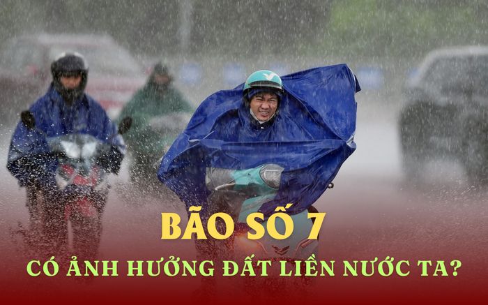 Bão số 7 có ảnh hưởng trực tiếp đến đất liền nước ta không?