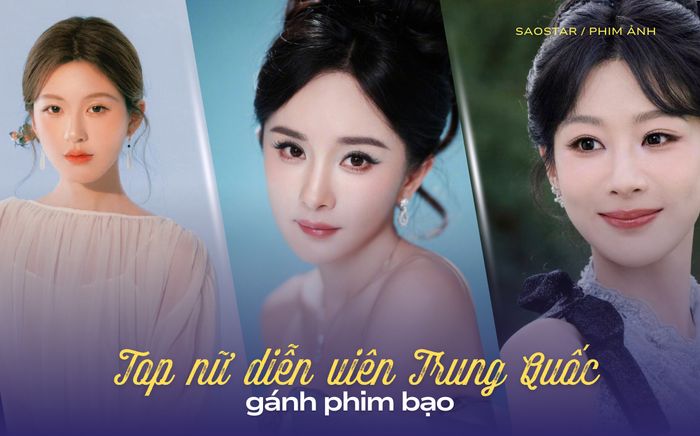 Top 11 nữ diễn viên Trung Quốc gánh phim bạo