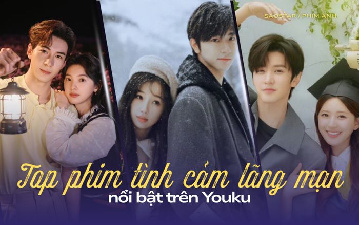 Top phim tình cảm lãng mạn nổi bật trên Youku