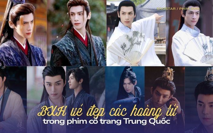 BXH vẻ đẹp các hoàng tử trong phim cổ trang Trung Quốc