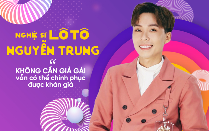 Nghệ sĩ lô tô Nguyễn Trung: 'Không cần giả gái vẫn có thể chinh phục được khán giả'